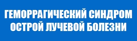 ГЕМОРРАГИЧЕСКИЙ СИНДРОМ ОСТРОЙ ЛУЧЕВОЙ БОЛЕЗНИ